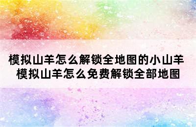 模拟山羊怎么解锁全地图的小山羊 模拟山羊怎么免费解锁全部地图